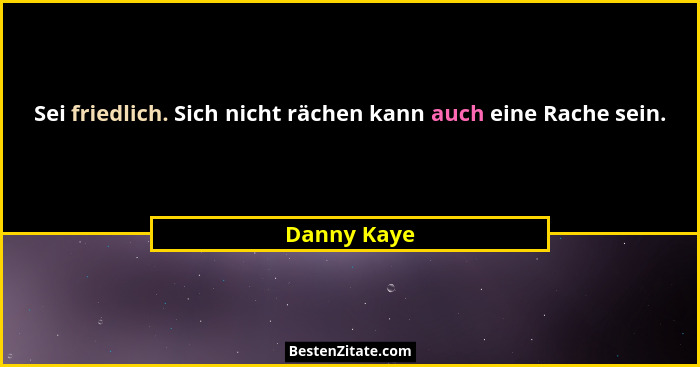 Sei friedlich. Sich nicht rächen kann auch eine Rache sein.... - Danny Kaye