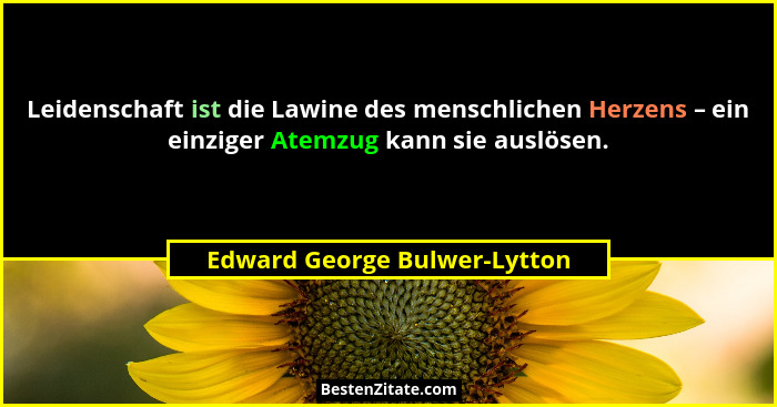 Leidenschaft ist die Lawine des menschlichen Herzens – ein einziger Atemzug kann sie auslösen.... - Edward George Bulwer-Lytton