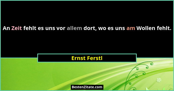 An Zeit fehlt es uns vor allem dort, wo es uns am Wollen fehlt.... - Ernst Ferstl