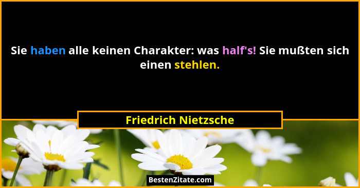 Sie haben alle keinen Charakter: was half's! Sie mußten sich einen stehlen.... - Friedrich Nietzsche