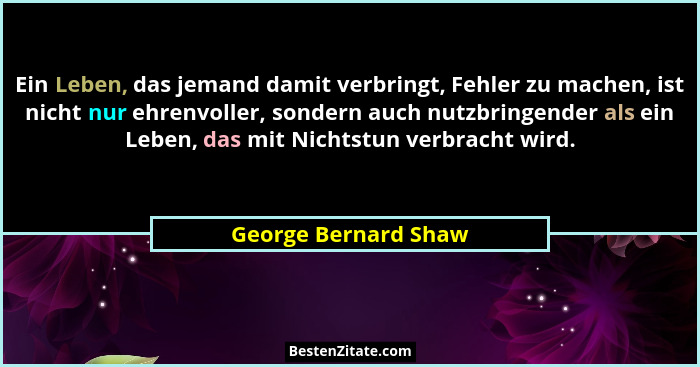 Ein Leben, das jemand damit verbringt, Fehler zu machen, ist nicht nur ehrenvoller, sondern auch nutzbringender als ein Leben, d... - George Bernard Shaw