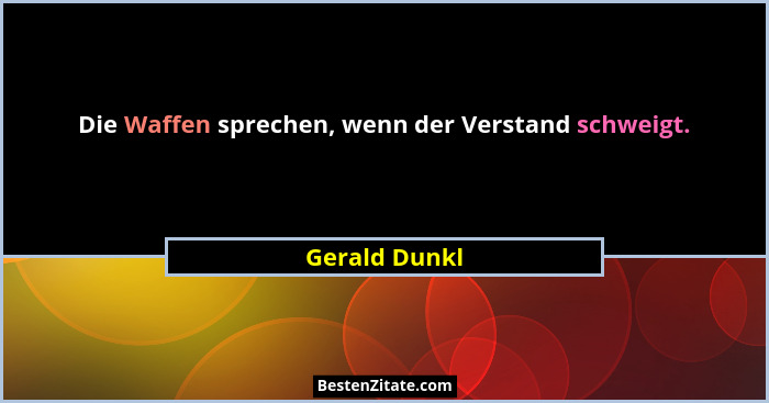 Die Waffen sprechen, wenn der Verstand schweigt.... - Gerald Dunkl