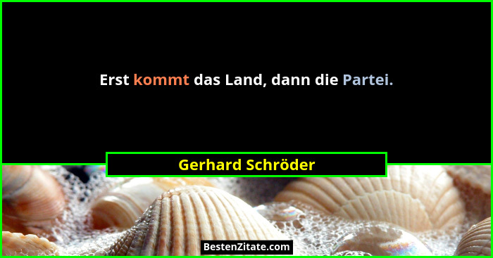 Erst kommt das Land, dann die Partei.... - Gerhard Schröder