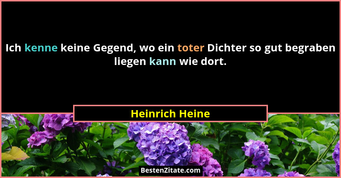 Ich kenne keine Gegend, wo ein toter Dichter so gut begraben liegen kann wie dort.... - Heinrich Heine