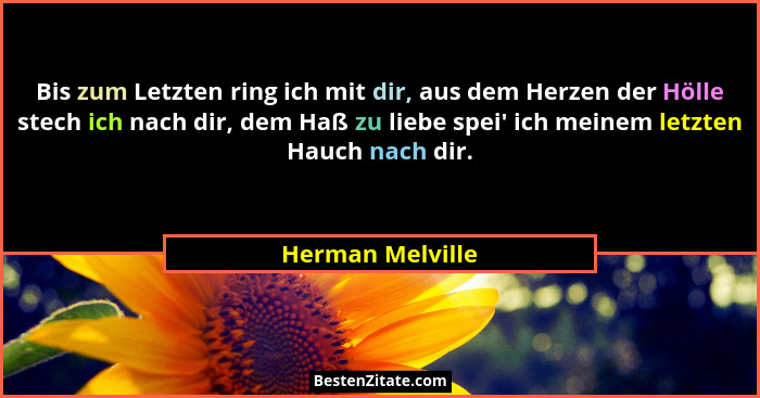 Bis zum Letzten ring ich mit dir, aus dem Herzen der Hölle stech ich nach dir, dem Haß zu liebe spei' ich meinem letzten Hauch n... - Herman Melville