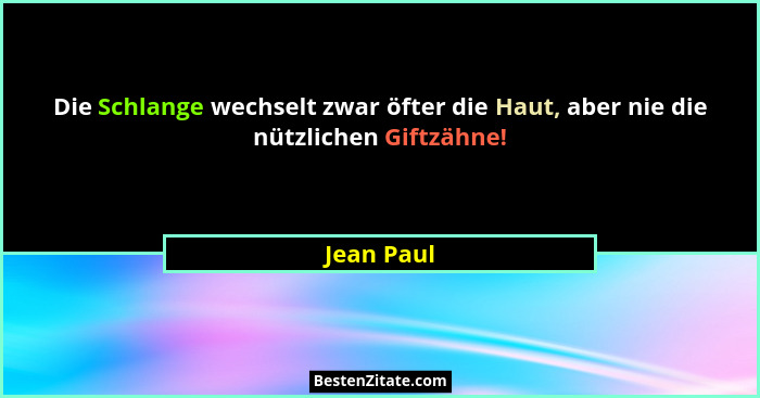 Die Schlange wechselt zwar öfter die Haut, aber nie die nützlichen Giftzähne!... - Jean Paul