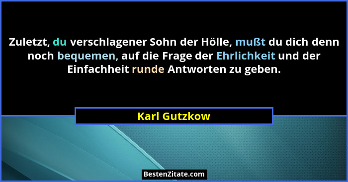 Zuletzt, du verschlagener Sohn der Hölle, mußt du dich denn noch bequemen, auf die Frage der Ehrlichkeit und der Einfachheit runde Antw... - Karl Gutzkow