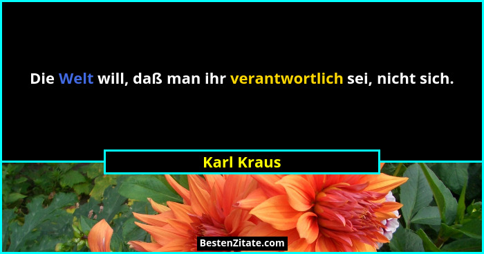Die Welt will, daß man ihr verantwortlich sei, nicht sich.... - Karl Kraus