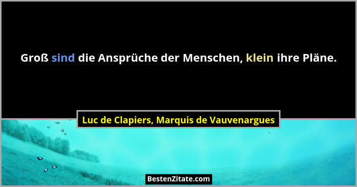 Groß sind die Ansprüche der Menschen, klein ihre Pläne.... - Luc de Clapiers, Marquis de Vauvenargues