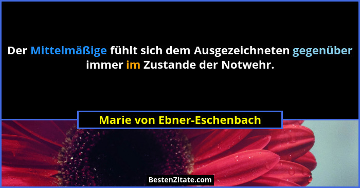 Der Mittelmäßige fühlt sich dem Ausgezeichneten gegenüber immer im Zustande der Notwehr.... - Marie von Ebner-Eschenbach