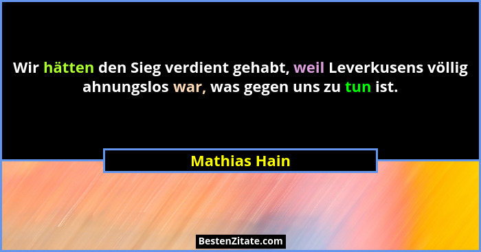 Wir hätten den Sieg verdient gehabt, weil Leverkusens völlig ahnungslos war, was gegen uns zu tun ist.... - Mathias Hain