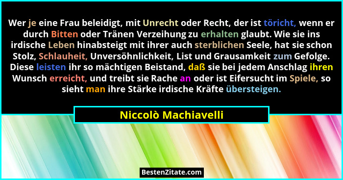 Wer je eine Frau beleidigt, mit Unrecht oder Recht, der ist töricht, wenn er durch Bitten oder Tränen Verzeihung zu erhalten gla... - Niccolò Machiavelli