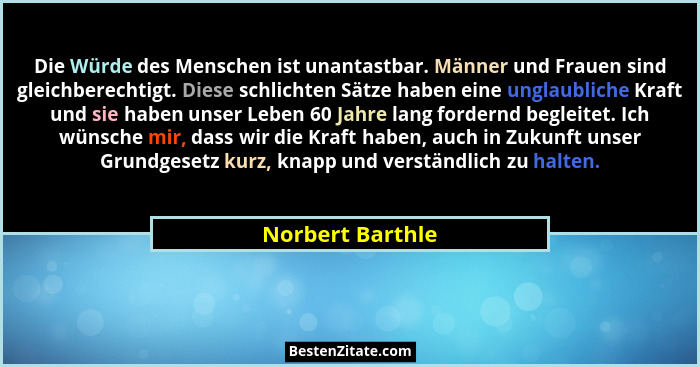 Die Würde des Menschen ist unantastbar. Männer und Frauen sind gleichberechtigt. Diese schlichten Sätze haben eine unglaubliche Kraf... - Norbert Barthle