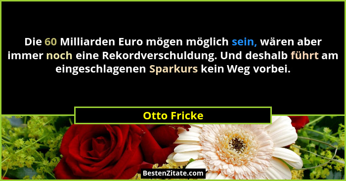 Die 60 Milliarden Euro mögen möglich sein, wären aber immer noch eine Rekordverschuldung. Und deshalb führt am eingeschlagenen Sparkurs... - Otto Fricke