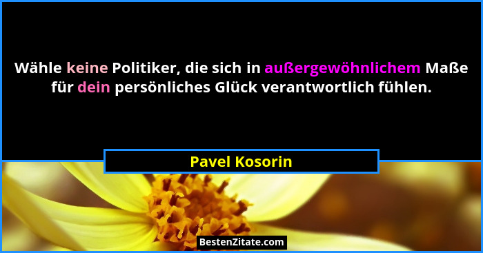 Wähle keine Politiker, die sich in außergewöhnlichem Maße für dein persönliches Glück verantwortlich fühlen.... - Pavel Kosorin