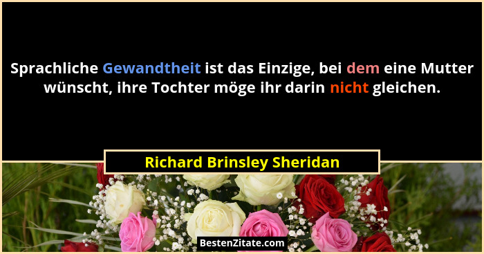Sprachliche Gewandtheit ist das Einzige, bei dem eine Mutter wünscht, ihre Tochter möge ihr darin nicht gleichen.... - Richard Brinsley Sheridan