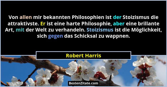 Von allen mir bekannten Philosophien ist der Stoizismus die attraktivste. Er ist eine harte Philosophie, aber eine brillante Art, mit... - Robert Harris