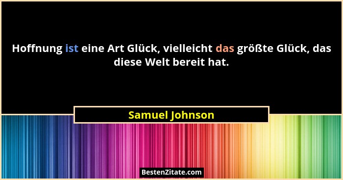 Hoffnung ist eine Art Glück, vielleicht das größte Glück, das diese Welt bereit hat.... - Samuel Johnson