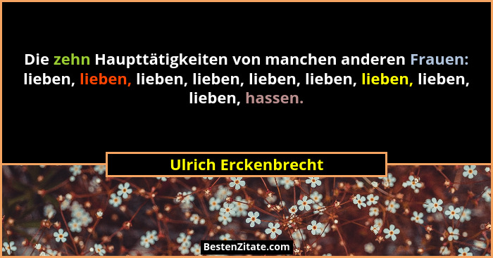 Die zehn Haupttätigkeiten von manchen anderen Frauen: lieben, lieben, lieben, lieben, lieben, lieben, lieben, lieben, lieben, ha... - Ulrich Erckenbrecht