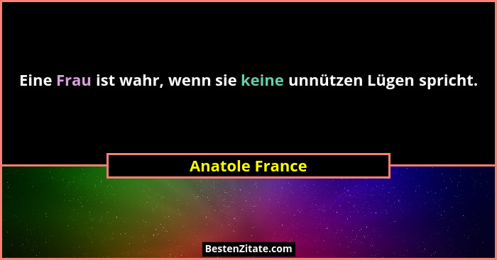 Eine Frau ist wahr, wenn sie keine unnützen Lügen spricht.... - Anatole France
