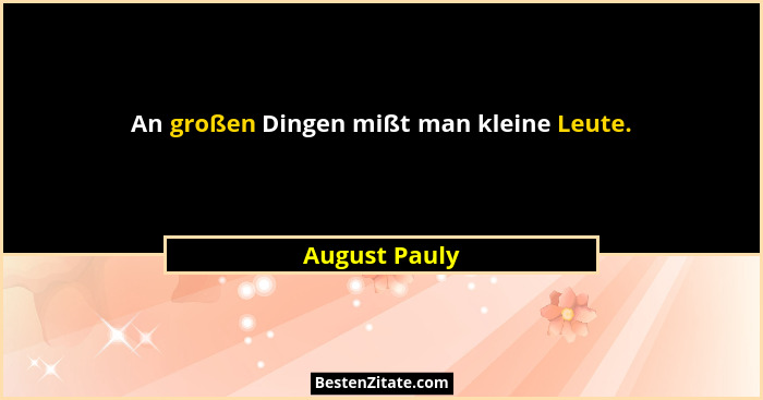 An großen Dingen mißt man kleine Leute.... - August Pauly
