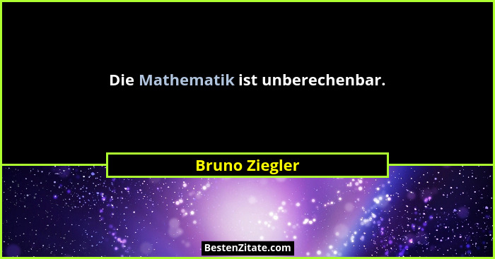 Die Mathematik ist unberechenbar.... - Bruno Ziegler