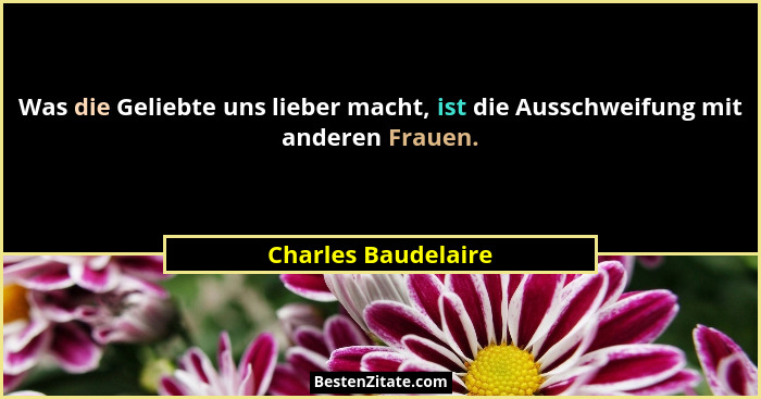Was die Geliebte uns lieber macht, ist die Ausschweifung mit anderen Frauen.... - Charles Baudelaire