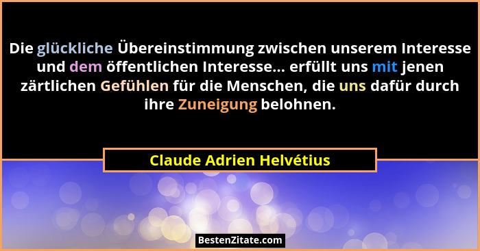 Die glückliche Übereinstimmung zwischen unserem Interesse und dem öffentlichen Interesse... erfüllt uns mit jenen zärtlichen... - Claude Adrien Helvétius