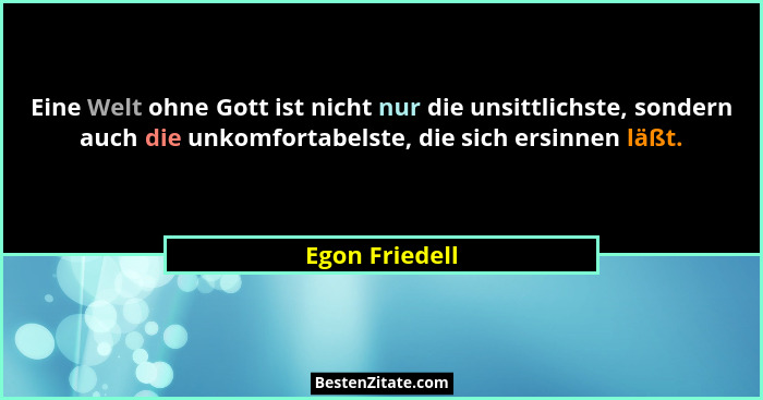Eine Welt ohne Gott ist nicht nur die unsittlichste, sondern auch die unkomfortabelste, die sich ersinnen läßt.... - Egon Friedell