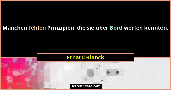 Manchen fehlen Prinzipien, die sie über Bord werfen könnten.... - Erhard Blanck