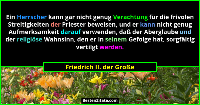 Ein Herrscher kann gar nicht genug Verachtung für die frivolen Streitigkeiten der Priester beweisen, und er kann nicht genug... - Friedrich II. der Große