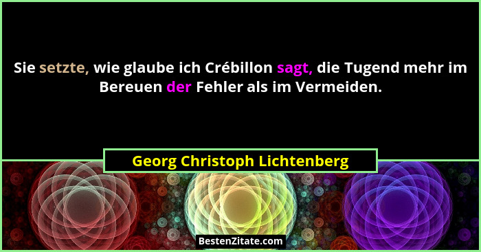 Sie setzte, wie glaube ich Crébillon sagt, die Tugend mehr im Bereuen der Fehler als im Vermeiden.... - Georg Christoph Lichtenberg