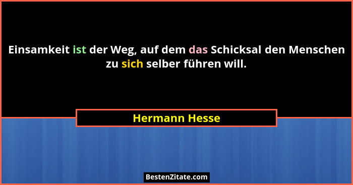 Einsamkeit ist der Weg, auf dem das Schicksal den Menschen zu sich selber führen will.... - Hermann Hesse
