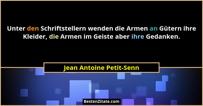 Unter den Schriftstellern wenden die Armen an Gütern ihre Kleider, die Armen im Geiste aber ihre Gedanken.... - Jean Antoine Petit-Senn
