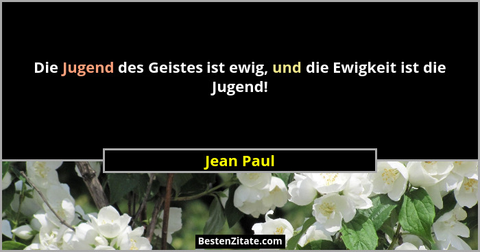Die Jugend des Geistes ist ewig, und die Ewigkeit ist die Jugend!... - Jean Paul