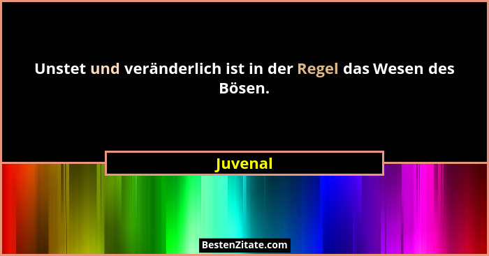 Unstet und veränderlich ist in der Regel das Wesen des Bösen.... - Juvenal