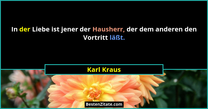 In der Liebe ist jener der Hausherr, der dem anderen den Vortritt läßt.... - Karl Kraus