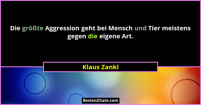 Die größte Aggression geht bei Mensch und Tier meistens gegen die eigene Art.... - Klaus Zankl