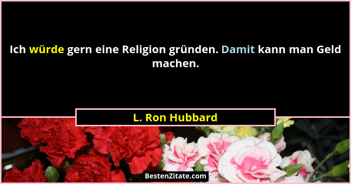 Ich würde gern eine Religion gründen. Damit kann man Geld machen.... - L. Ron Hubbard