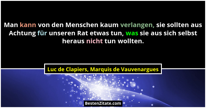 Man kann von den Menschen kaum verlangen, sie sollten aus Achtung für unseren Rat etwas tun, was sie aus si... - Luc de Clapiers, Marquis de Vauvenargues