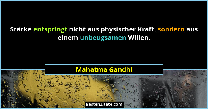 Stärke entspringt nicht aus physischer Kraft, sondern aus einem unbeugsamen Willen.... - Mahatma Gandhi