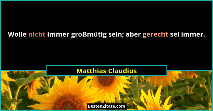 Wolle nicht immer großmütig sein; aber gerecht sei immer.... - Matthias Claudius