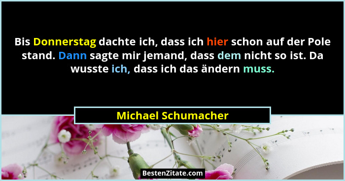 Bis Donnerstag dachte ich, dass ich hier schon auf der Pole stand. Dann sagte mir jemand, dass dem nicht so ist. Da wusste ich, d... - Michael Schumacher