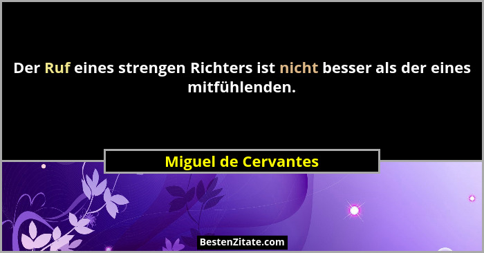 Der Ruf eines strengen Richters ist nicht besser als der eines mitfühlenden.... - Miguel de Cervantes