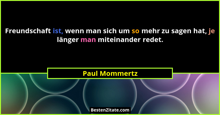 Freundschaft ist, wenn man sich um so mehr zu sagen hat, je länger man miteinander redet.... - Paul Mommertz