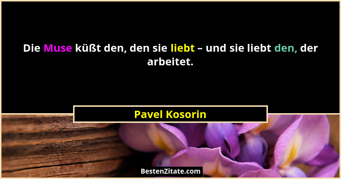 Die Muse küßt den, den sie liebt – und sie liebt den, der arbeitet.... - Pavel Kosorin
