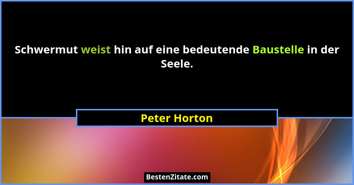 Schwermut weist hin auf eine bedeutende Baustelle in der Seele.... - Peter Horton