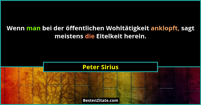 Wenn man bei der öffentlichen Wohltätigkeit anklopft, sagt meistens die Eitelkeit herein.... - Peter Sirius