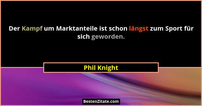 Der Kampf um Marktanteile ist schon längst zum Sport für sich geworden.... - Phil Knight