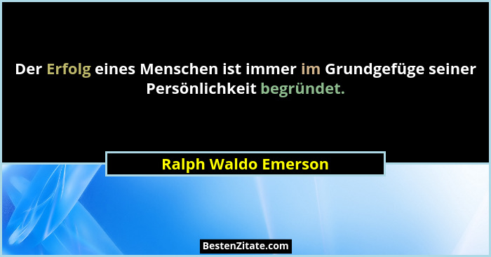 Der Erfolg eines Menschen ist immer im Grundgefüge seiner Persönlichkeit begründet.... - Ralph Waldo Emerson